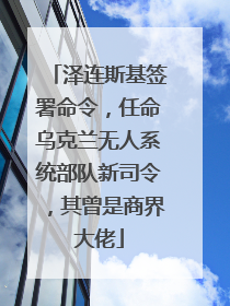 泽连斯基签署命令，任命乌克兰无人系统部队新司令，其曾是商界大佬