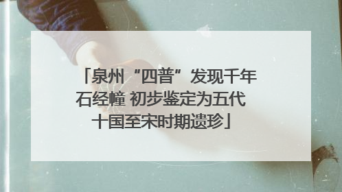 泉州“四普”发现千年石经幢 初步鉴定为五代十国至宋时期遗珍