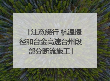 注意绕行 杭温捷径和台金高速台州段部分断流施工
