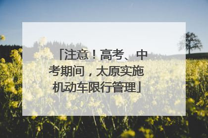 注意！高考、中考期间，太原实施机动车限行管理