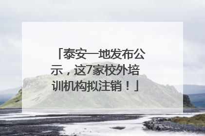 泰安一地发布公示，这7家校外培训机构拟注销！