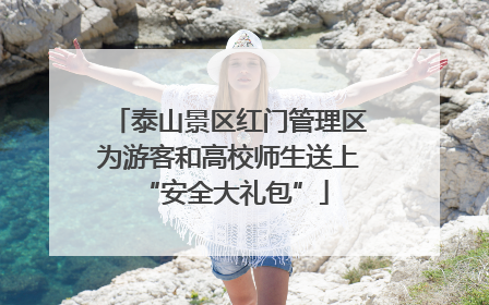 泰山景区红门管理区为游客和高校师生送上 “安全大礼包”