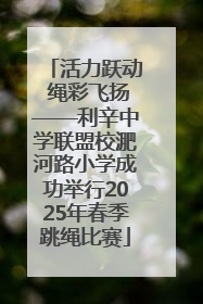 活力跃动 绳彩飞扬——利辛中学联盟校淝河路小学成功举行2025年春季跳绳比赛
