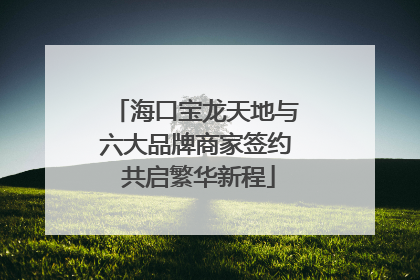 海口宝龙天地与六大品牌商家签约 共启繁华新程