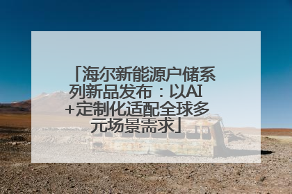 海尔新能源户储系列新品发布：以AI+定制化适配全球多元场景需求