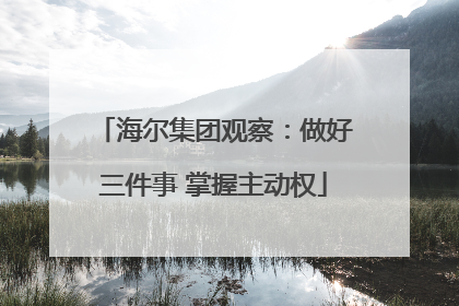 海尔集团观察：做好三件事 掌握主动权