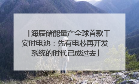 海辰储能量产全球首款千安时电池：先有电芯再开发系统的时代已成过去