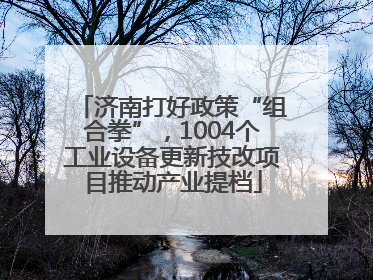 济南打好政策“组合拳”，1004个工业设备更新技改项目推动产业提档