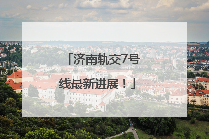 济南轨交7号线最新进展！