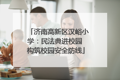 济南高新区汉峪小学：民法典进校园 构筑校园安全防线