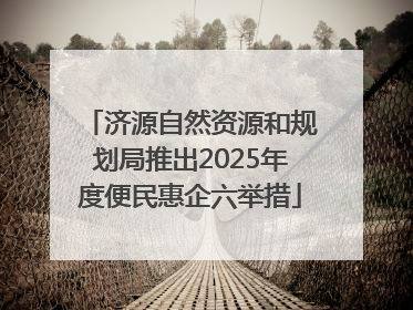济源自然资源和规划局推出2025年度便民惠企六举措