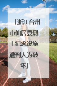 浙江台州市仙居县烈士纪念设施遭到人为破坏