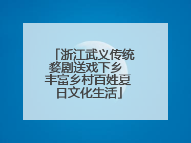 浙江武义传统婺剧送戏下乡 丰富乡村百姓夏日文化生活