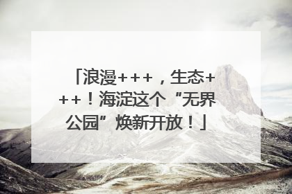 浪漫+++，生态+++！海淀这个“无界公园”焕新开放！