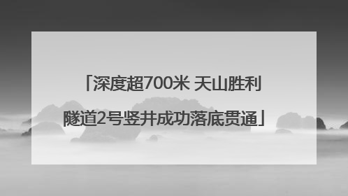 深度超700米 天山胜利隧道2号竖井成功落底贯通