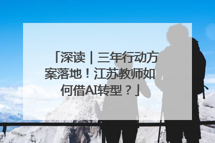深读｜三年行动方案落地！江苏教师如何借AI转型？