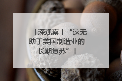深观察丨“这无助于美国制造业的长期复苏”