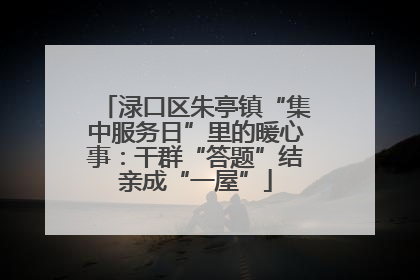 渌口区朱亭镇“集中服务日”里的暖心事：干群“答题”结亲成“一屋”