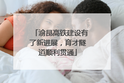 渝昆高铁建设有了新进展，育才隧道顺利贯通