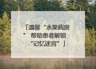 温馨“水果病房” 帮助患者解锁“记忆迷宫”
