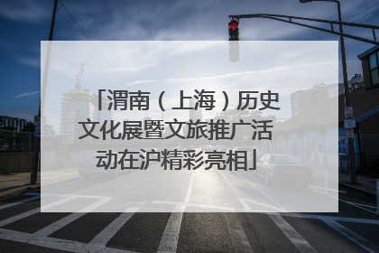 渭南（上海）历史文化展暨文旅推广活动在沪精彩亮相