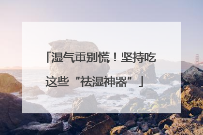 湿气重别慌！坚持吃这些“祛湿神器”