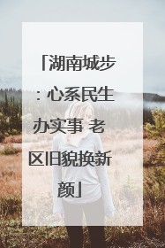 湖南城步：心系民生办实事 老区旧貌换新颜