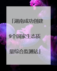 湖南成功创建9个国家生态质量综合监测站