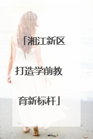 湘江新区打造学前教育新标杆