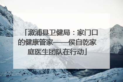 溆浦县卫健局：家门口的健康管家——侯自乾家庭医生团队在行动