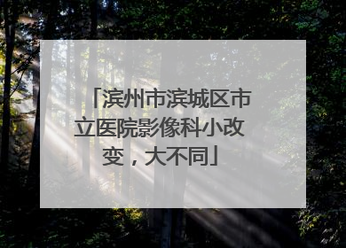 滨州市滨城区市立医院影像科小改变，大不同