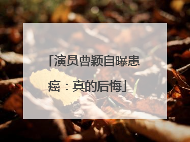 演员曹颖自曝患癌：真的后悔