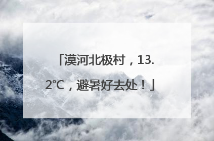 漠河北极村，13.2℃，避暑好去处！
