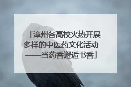 漳州各高校火热开展多样的中医药文化活动——当药香邂逅书香
