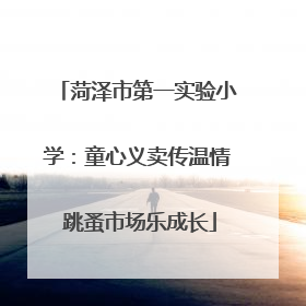菏泽市第一实验小学：童心义卖传温情 跳蚤市场乐成长