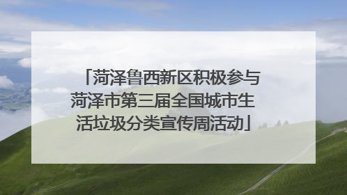 菏泽鲁西新区积极参与菏泽市第三届全国城市生活垃圾分类宣传周活动