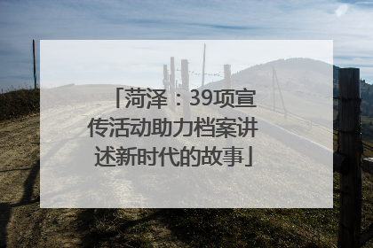菏泽：39项宣传活动助力档案讲述新时代的故事