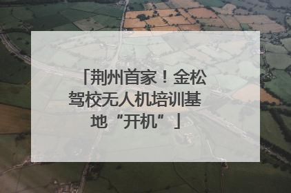 荆州首家！金松驾校无人机培训基地“开机”