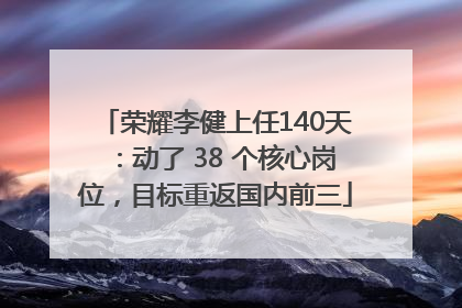 荣耀李健上任140天：动了 38 个核心岗位，目标重返国内前三