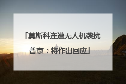 莫斯科连遭无人机袭扰 普京：将作出回应