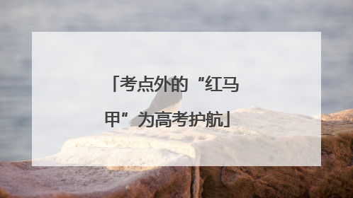 考点外的“红马甲”为高考护航
