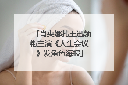 肖央娜扎王迅领衔主演《人生会议》发角色海报