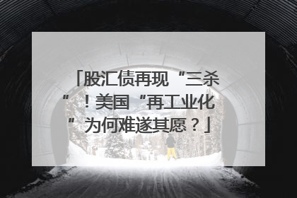 股汇债再现“三杀”！美国“再工业化”为何难遂其愿？