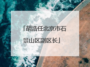 胡浩任北京市石景山区副区长