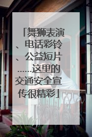 舞狮表演、电话彩铃、公益短片……这里的交通安全宣传很精彩