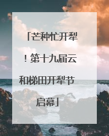 芒种忙开犁！第十九届云和梯田开犁节启幕