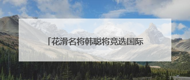 花滑名将韩聪将竞选国际奥委会运动员委员会委员