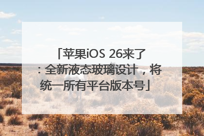 苹果iOS 26来了：全新液态玻璃设计，将统一所有平台版本号