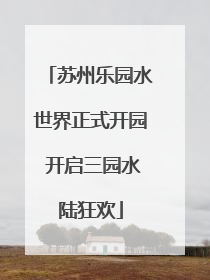 苏州乐园水世界正式开园 开启三园水陆狂欢