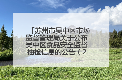 苏州市吴中区市场监督管理局关于公布吴中区食品安全监督抽检信息的公告（2025年第四期）